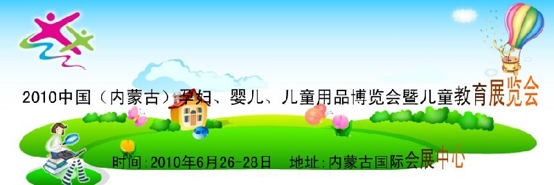 2010中國（內(nèi)蒙古）孕婦、嬰兒、兒童用品展覽會(huì)暨兒童教育展覽會(huì)