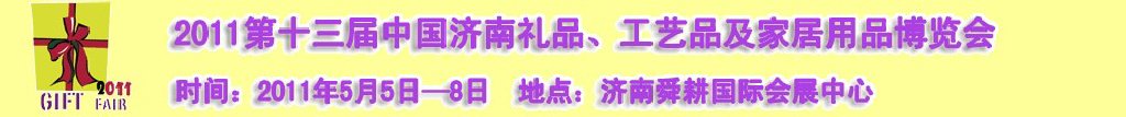 2011第十三屆山東禮品、工藝品及家居用品（濟(jì)南）博覽會(huì)山東禮品、工藝品、家居用品（濟(jì)南）博覽會(huì)