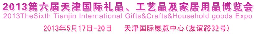 2013第六屆天津國(guó)際禮品、工藝品及家居用品博覽會(huì)