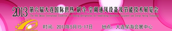 2013第六屆大連國際供熱、制冷、空調(diào)、通風(fēng)設(shè)備及節(jié)能技術(shù)展覽會(huì)