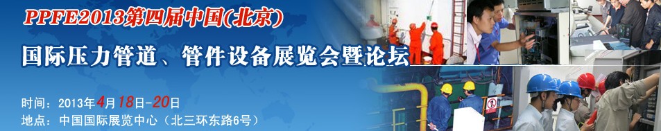 PPFE2013第四屆中國（北京）國際壓力管道、管件設(shè)備展覽會暨論壇