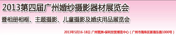 2013第四屆廣州婚紗攝影器件展覽會暨相冊相框、主題攝影及兒童攝影、婚慶用品展覽會