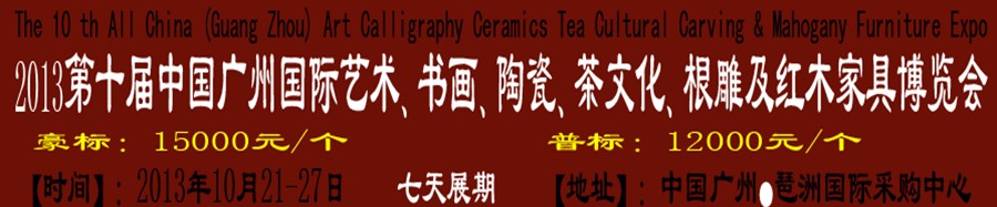 2013第十屆藝術(shù)、書畫、陶瓷、茶文化、根雕及紅木家具博覽會