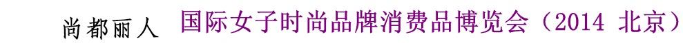2014尚都麗人國際女子時(shí)尚品牌消費(fèi)品博覽會(2014北京)