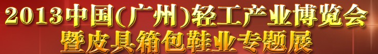2013中國（廣州）輕工產(chǎn)業(yè)博覽會暨皮具、箱包、鞋業(yè)出口商品交易會