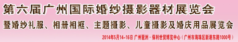 2014第六屆廣州婚紗攝影器件展覽會暨相冊相框、主題攝影及兒童攝影、婚慶用品展覽會