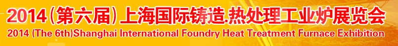 2014第六屆上海國際鑄造、熱處理、工業(yè)爐展覽會