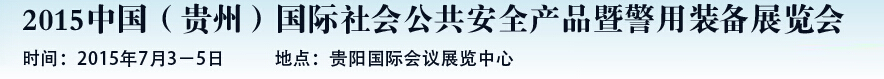 2015中國(貴州)國際社會公共安全產品暨警用裝備展覽會