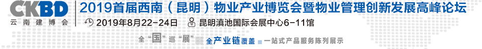 2019首屆西南(昆明)物業(yè)產業(yè)博覽會暨物業(yè)管理創(chuàng)新發(fā)展高峰論壇